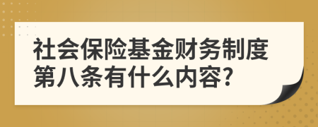 社會保險基金財務(wù)制度第八條有什么內(nèi)容?