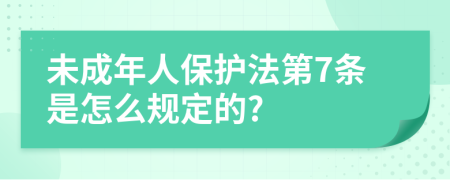 未成年人保護法第7條是怎么規(guī)定的?