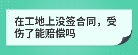 在工地上沒(méi)簽合同，受傷了能賠償嗎