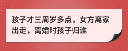 孩子才三周歲多點(diǎn)，女方離家出走，離婚時(shí)孩子歸誰