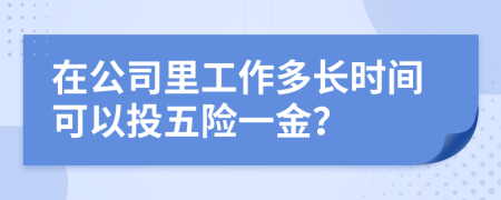 在公司里工作多長(zhǎng)時(shí)間可以投五險(xiǎn)一金？