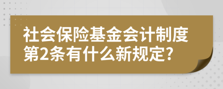 社會(huì)保險(xiǎn)基金會(huì)計(jì)制度第2條有什么新規(guī)定?
