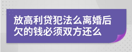 放高利貸犯法么離婚后欠的錢必須雙方還么