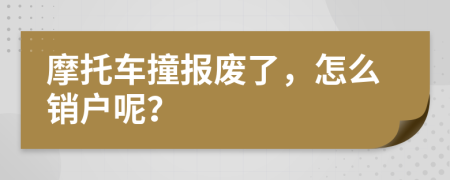 摩托車撞報(bào)廢了，怎么銷戶呢？
