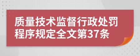質(zhì)量技術(shù)監(jiān)督行政處罰程序規(guī)定全文第37條