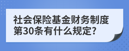 社會保險基金財務制度第30條有什么規(guī)定?