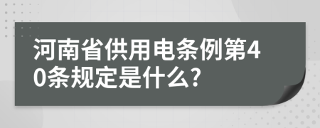 河南省供用電條例第40條規(guī)定是什么?