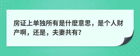 房證上單獨所有是什麼意思，是個人財產(chǎn)啊，還是，夫妻共有？