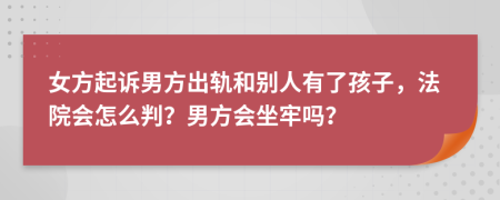 女方起訴男方出軌和別人有了孩子，法院會(huì)怎么判？男方會(huì)坐牢嗎？