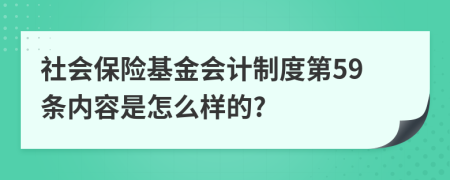 社會保險基金會計制度第59條內(nèi)容是怎么樣的?