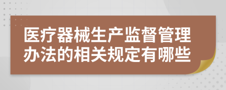 醫(yī)療器械生產(chǎn)監(jiān)督管理辦法的相關(guān)規(guī)定有哪些