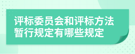 評(píng)標(biāo)委員會(huì)和評(píng)標(biāo)方法暫行規(guī)定有哪些規(guī)定