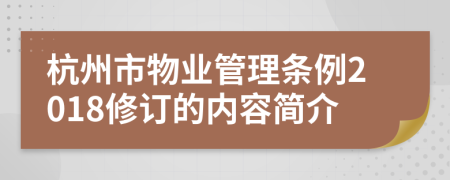 杭州市物業(yè)管理?xiàng)l例2018修訂的內(nèi)容簡(jiǎn)介
