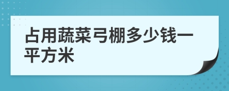 占用蔬菜弓棚多少錢一平方米