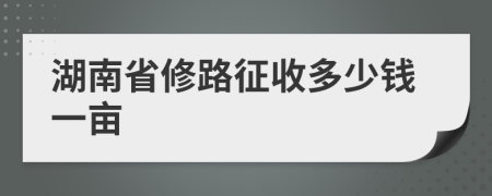 湖南省修路征收多少錢一畝