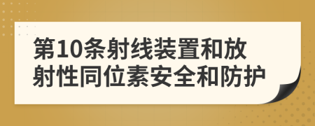 第10條射線裝置和放射性同位素安全和防護(hù)