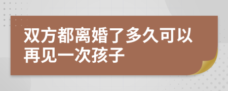 雙方都離婚了多久可以再見一次孩子