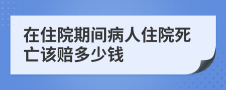 在住院期間病人住院死亡該賠多少錢