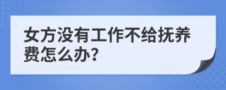 女方?jīng)]有工作不給撫養(yǎng)費(fèi)怎么辦？