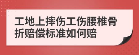 工地上摔傷工傷腰椎骨折賠償標(biāo)準(zhǔn)如何賠