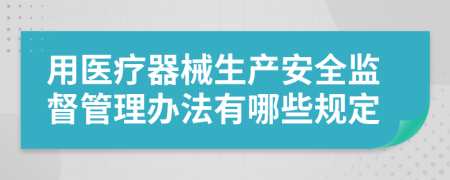 用醫(yī)療器械生產(chǎn)安全監(jiān)督管理辦法有哪些規(guī)定