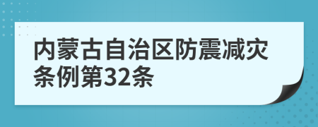 內(nèi)蒙古自治區(qū)防震減災(zāi)條例第32條
