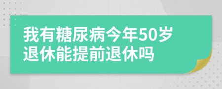 我有糖尿病今年50歲退休能提前退休嗎