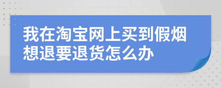 我在淘寶網(wǎng)上買到假煙想退要退貨怎么辦