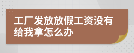 工廠發(fā)放放假工資沒有給我拿怎么辦