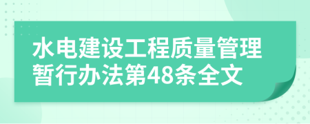 水電建設(shè)工程質(zhì)量管理暫行辦法第48條全文