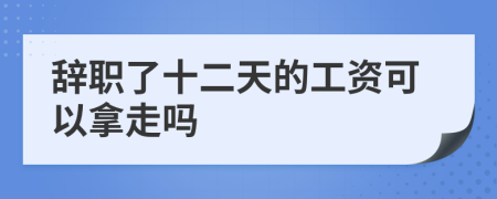 辭職了十二天的工資可以拿走嗎