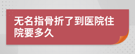 無名指骨折了到醫(yī)院住院要多久