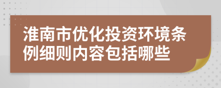 淮南市優(yōu)化投資環(huán)境條例細則內(nèi)容包括哪些