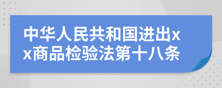 中華人民共和國進出xx商品檢驗法第十八條