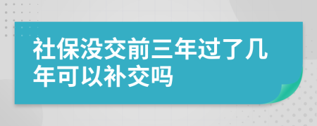 社保沒交前三年過了幾年可以補(bǔ)交嗎