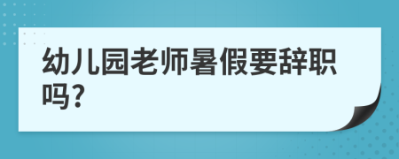 幼兒園老師暑假要辭職嗎?