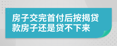 房子交完首付后按揭貸款房子還是貸不下來