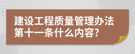 建設(shè)工程質(zhì)量管理辦法第十一條什么內(nèi)容?