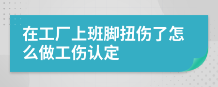 在工廠上班腳扭傷了怎么做工傷認(rèn)定