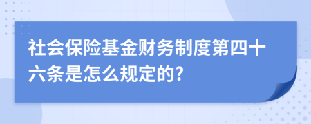 社會保險基金財務(wù)制度第四十六條是怎么規(guī)定的?