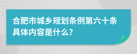 合肥市城鄉(xiāng)規(guī)劃條例第六十條具體內(nèi)容是什么?