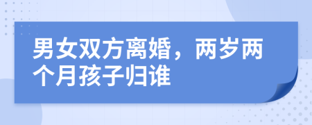 男女雙方離婚，兩歲兩個(gè)月孩子歸誰(shuí)