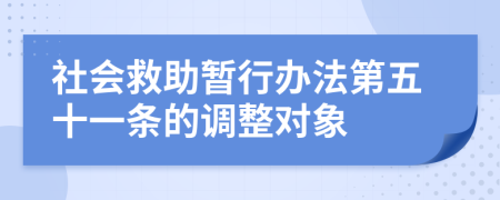 社會救助暫行辦法第五十一條的調(diào)整對象