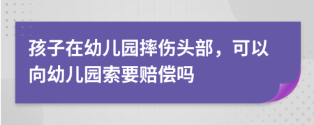 孩子在幼兒園摔傷頭部，可以向幼兒園索要賠償嗎
