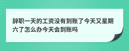 辭職一天的工資沒有到賬了今天又星期六了怎么辦今天會(huì)到賬嗎