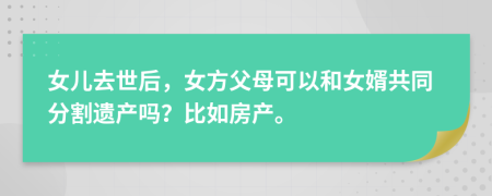 女兒去世后，女方父母可以和女婿共同分割遺產(chǎn)嗎？比如房產(chǎn)。