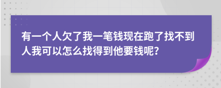 有一個人欠了我一筆錢現(xiàn)在跑了找不到人我可以怎么找得到他要錢呢？