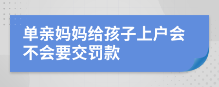 單親媽媽給孩子上戶會不會要交罰款