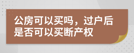 公房可以買嗎，過戶后是否可以買斷產(chǎn)權(quán)