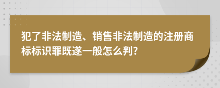 犯了非法制造、銷售非法制造的注冊商標標識罪既遂一般怎么判?